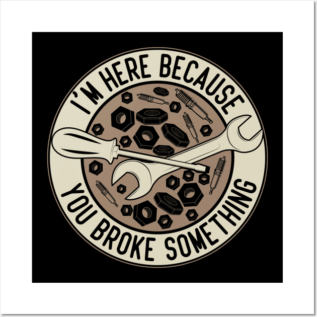 Im Here Because You Broke Something Automotive Humor Wall Art by greatnessprint